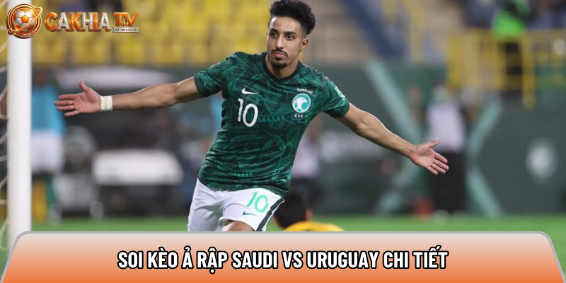 Soi kèo Ả Rập Saudi vs Uruguay, 5h ngày 16/6 - World Cup 2026 5 Soi kèo Ả Rập Saudi vs Uruguay chi tiết