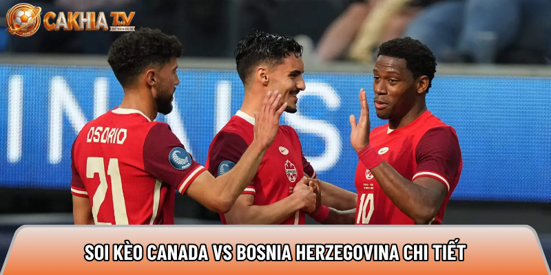 Soi kèo Canada vs Bosnia Herzegovina, 2h ngày 13/06 - World Cup 2026 5 Soi kèo Canada vs Bosnia Herzegovina chi tiết